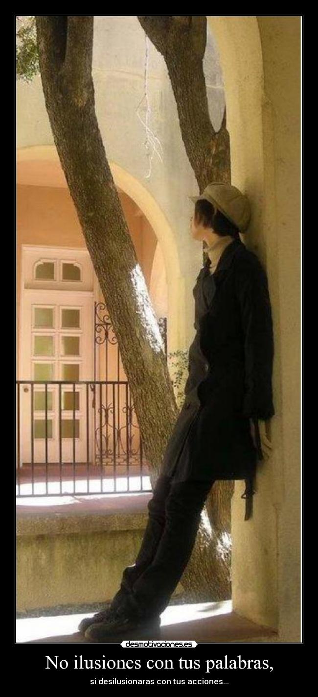 No ilusiones con tus palabras, - si desilusionaras con tus acciones...