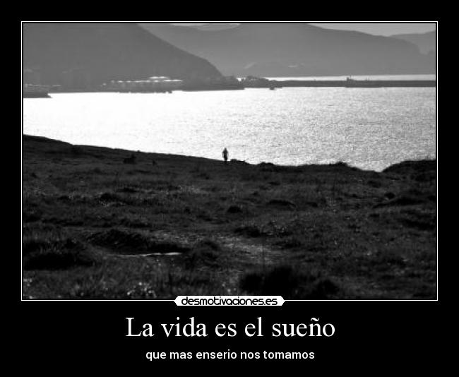 La vida es el sueño - que mas enserio nos tomamos