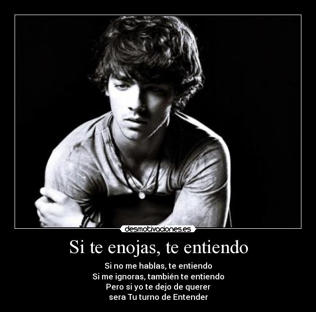 Si te enojas, te entiendo - Si no me hablas, te entiendo
Si me ignoras, también te entiendo
Pero si yo te dejo de querer
sera Tu turno de Entender