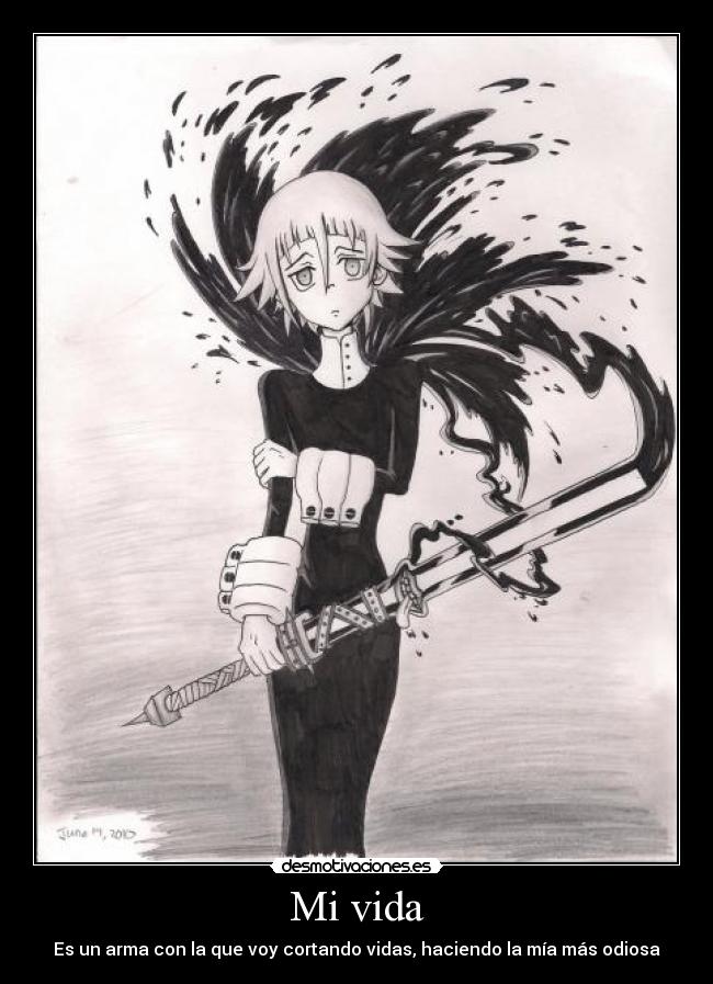 Mi vida - Es un arma con la que voy cortando vidas, haciendo la mía más odiosa