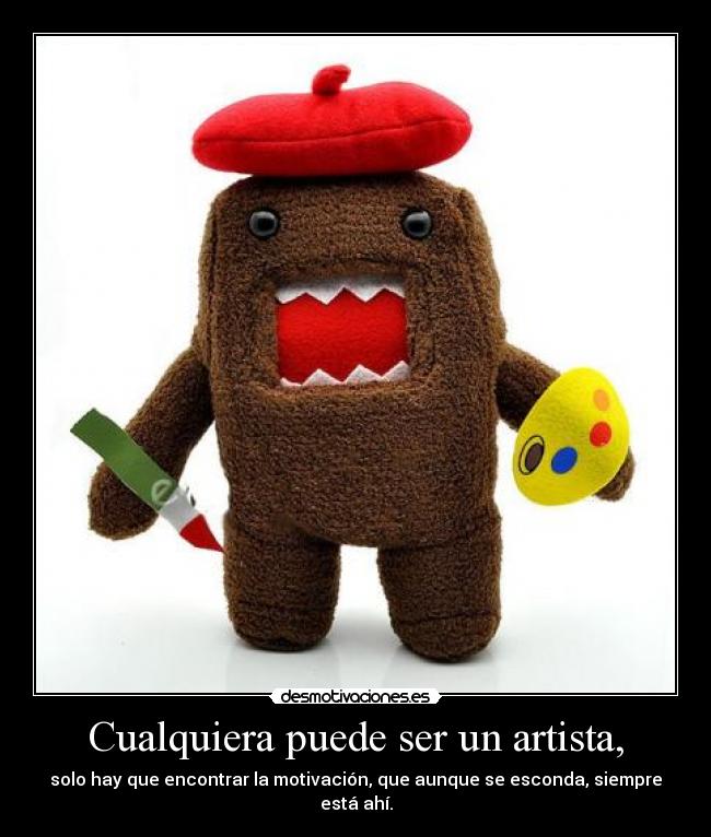 Cualquiera puede ser un artista, - solo hay que encontrar la motivación, que aunque se esconda, siempre está ahí.