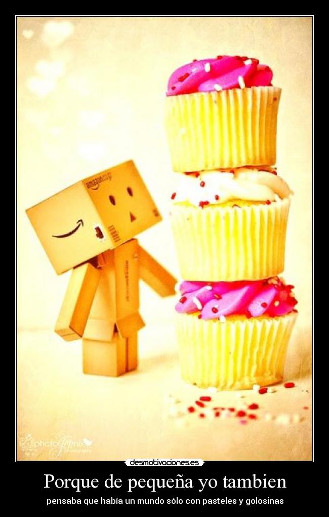 Porque de pequeña yo tambien - pensaba que había un mundo sólo con pasteles y golosinas