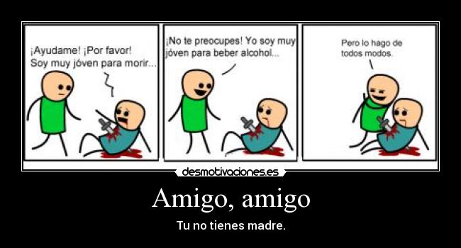 Amigo, amigo - Tu no tienes madre.