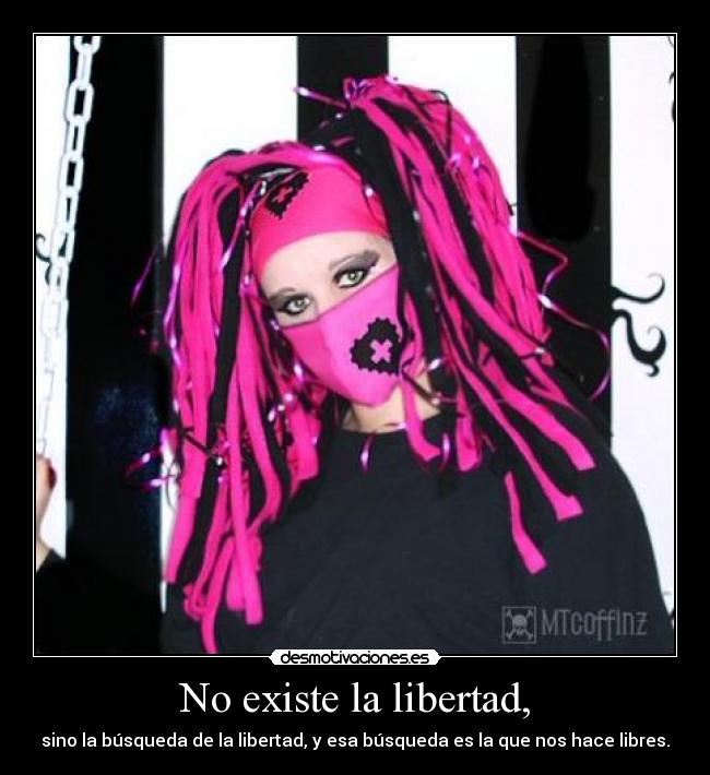 No existe la libertad, - sino la búsqueda de la libertad, y esa búsqueda es la que nos hace libres.