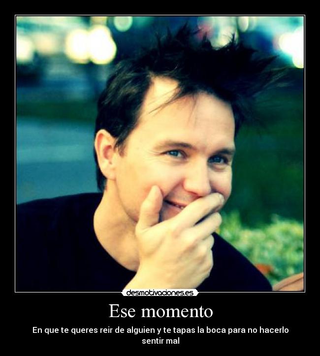 Ese momento - En que te queres reir de alguien y te tapas la boca para no hacerlo sentir mal