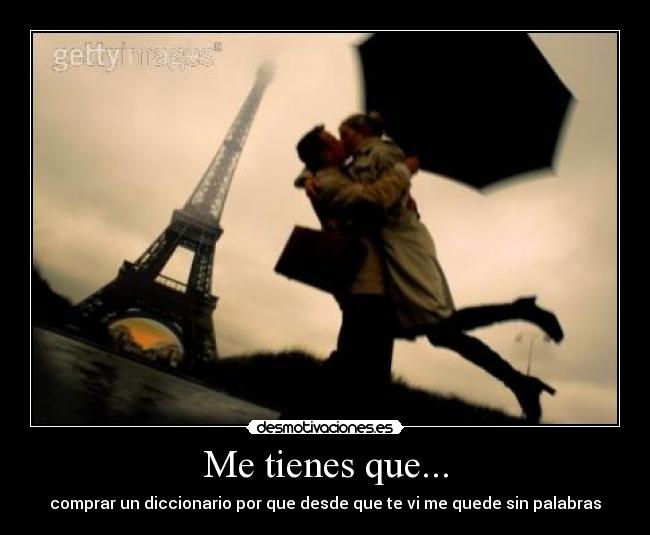 Me tienes que... - comprar un diccionario por que desde que te vi me quede sin palabras