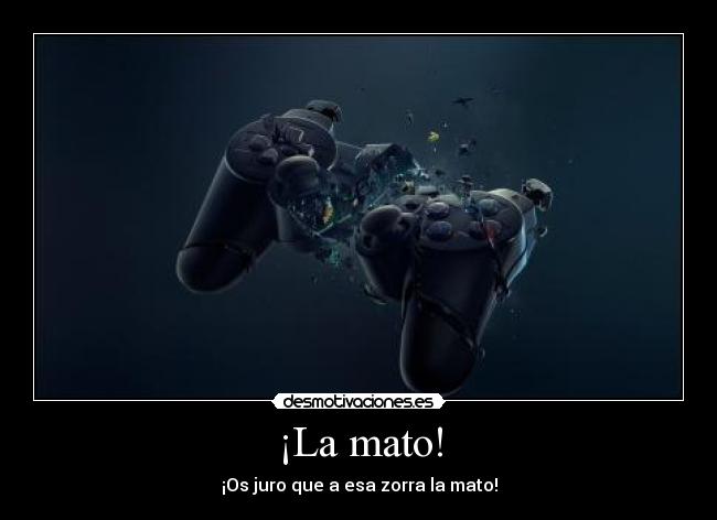 ¡La mato! -