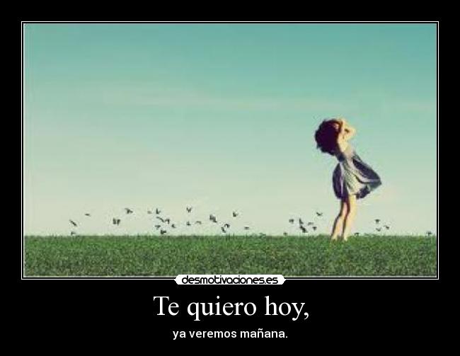 Te quiero hoy, - 
