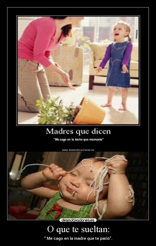 O que te sueltan: - Me cago en la madre que te parió.