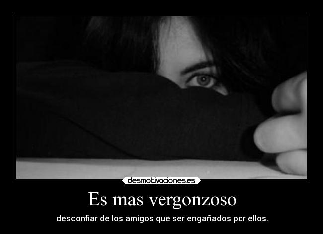 Es mas vergonzoso - desconfiar de los amigos que ser engañados por ellos.
