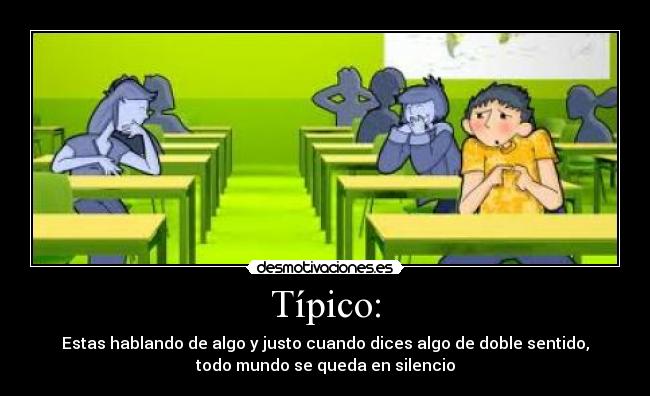 Típico: - Estas hablando de algo y justo cuando dices algo de doble sentido,
todo mundo se queda en silencio