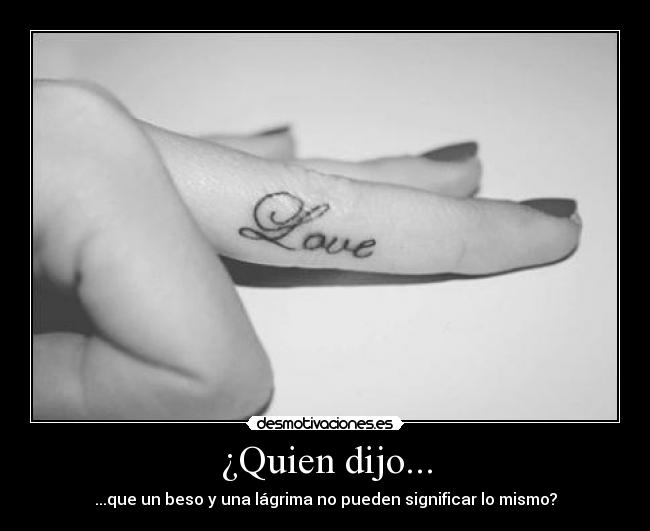 ¿Quien dijo... - ...que un beso y una lágrima no pueden significar lo mismo?