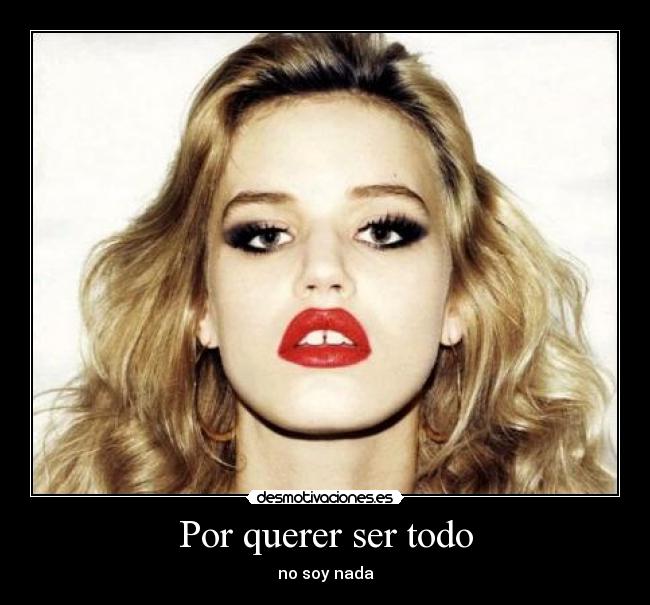 Por querer ser todo - no soy nada