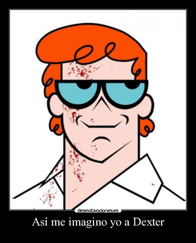 Así me imagino yo a Dexter -