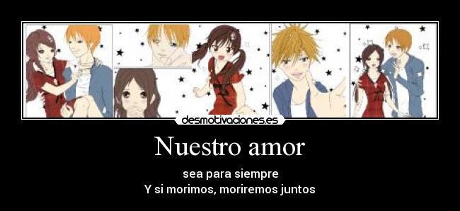 Nuestro amor - sea para siempre
Y si morimos, moriremos juntos