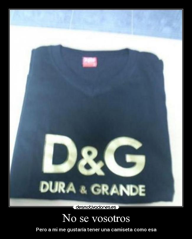 No se vosotros - Pero a mi me gustaría tener una camiseta como esa