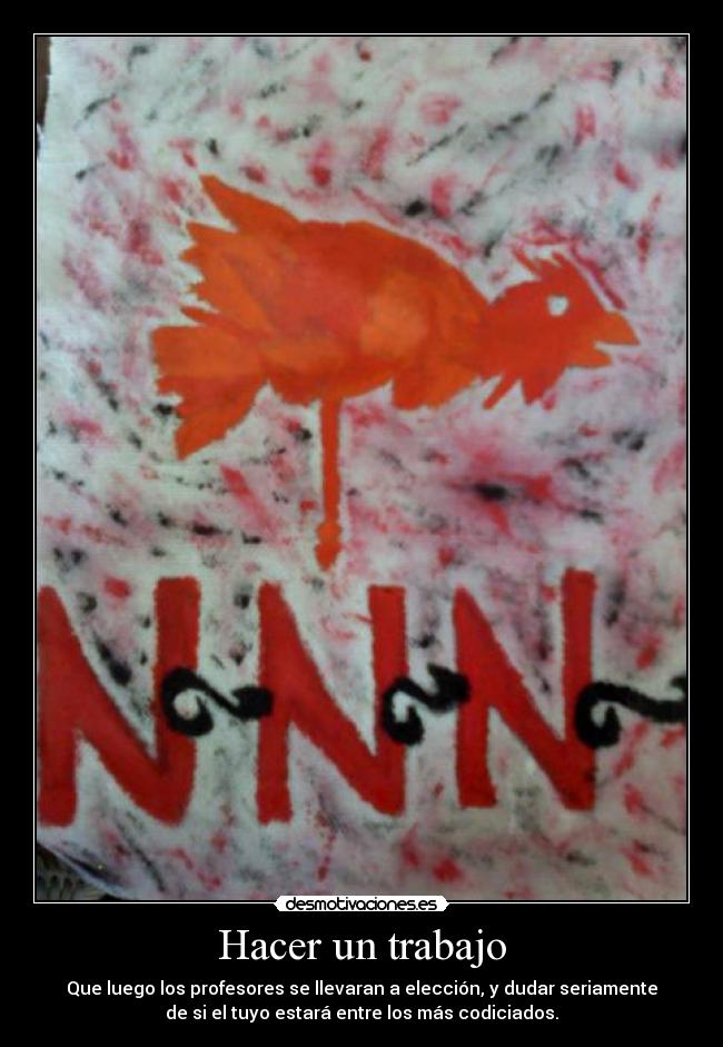 Hacer un trabajo - Que luego los profesores se llevaran a elección, y dudar seriamente
de si el tuyo estará entre los más codiciados.