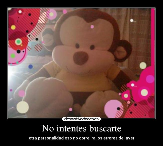 No intentes buscarte - otra personalidad eso no correjira los errores del ayer