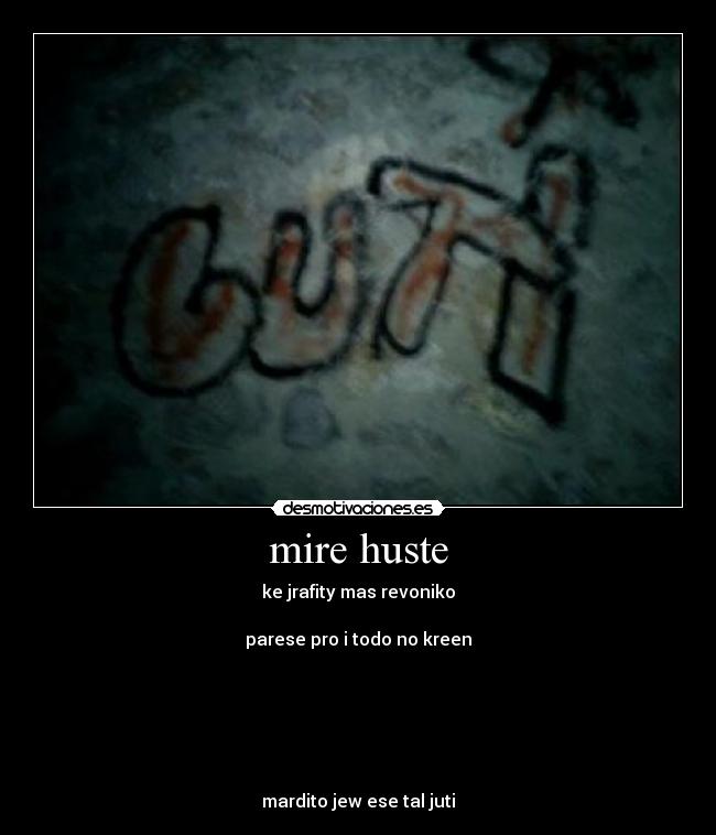 mire huste - ke jrafity mas revoniko
parese pro i todo no kreen
mardito jew ese tal juti