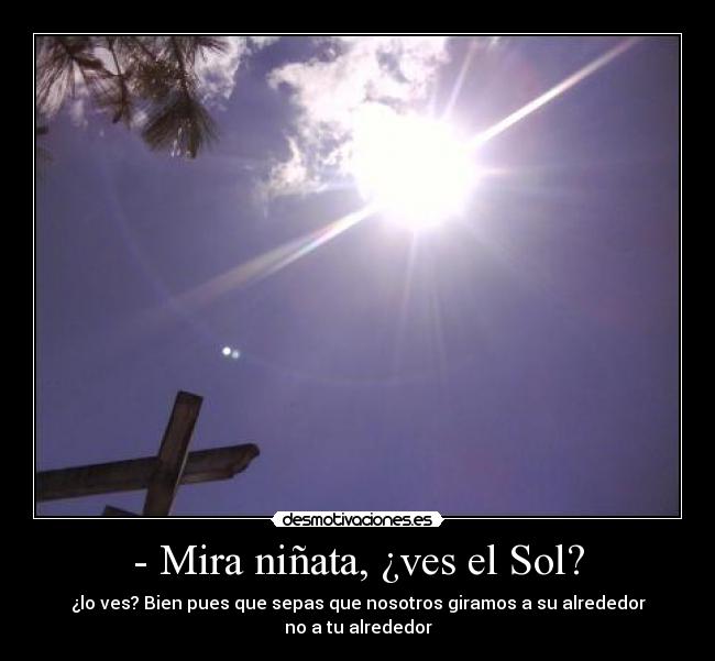 - Mira niñata, ¿ves el Sol? - 