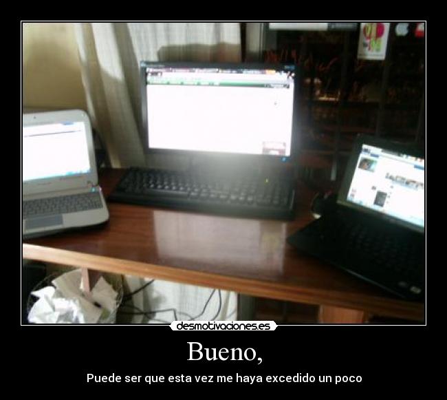 Bueno, - Puede ser que esta vez me haya excedido un poco