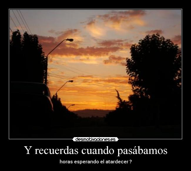 Y recuerdas cuando pasábamos -