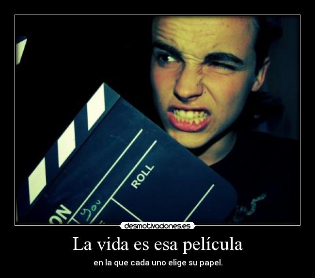 La vida es esa película - en la que cada uno elige su papel.