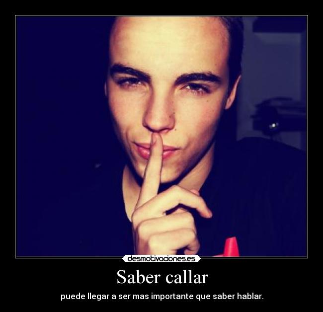 Saber callar - puede llegar a ser mas importante que saber hablar.