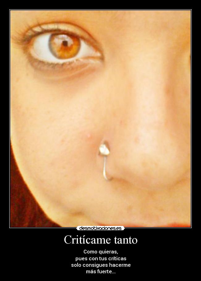 Critícame tanto - Como quieras,
pues con tus críticas
solo consigues hacerme
más fuerte...