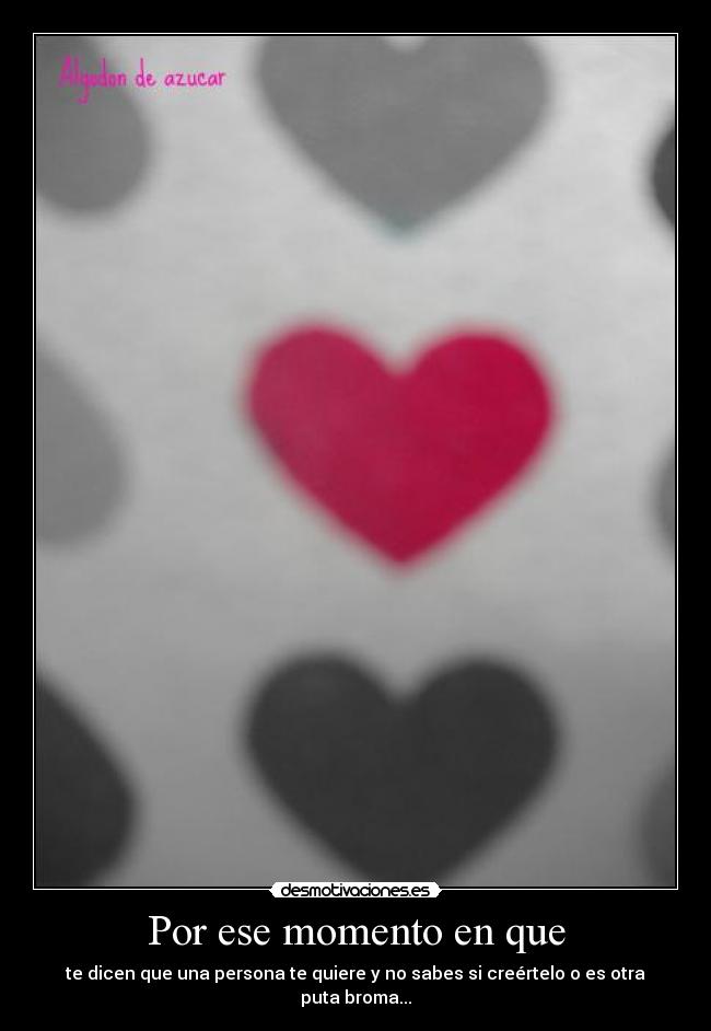 Por ese momento en que - te dicen que una persona te quiere y no sabes si creértelo o es otra puta broma...