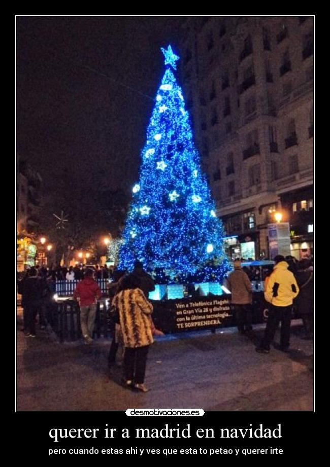querer ir a madrid en navidad - pero cuando estas ahi y ves que esta to petao y querer irte