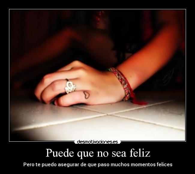 Puede que no sea feliz - Pero te puedo asegurar de que paso muchos momentos felices