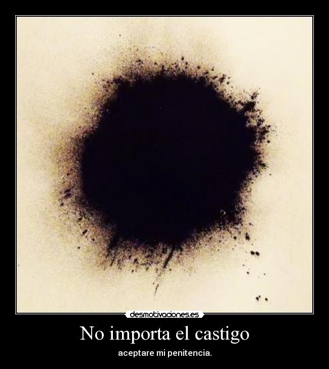 No importa el castigo - aceptare mi penitencia.