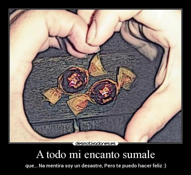 A todo mi encanto sumale - que... Na mentira soy un desastre, Pero te puedo hacer feliz :)