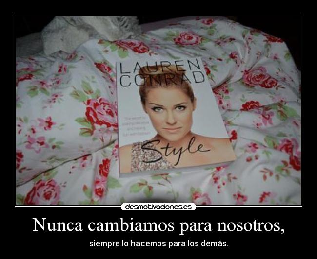 Nunca cambiamos para nosotros, - siempre lo hacemos para los demás.
