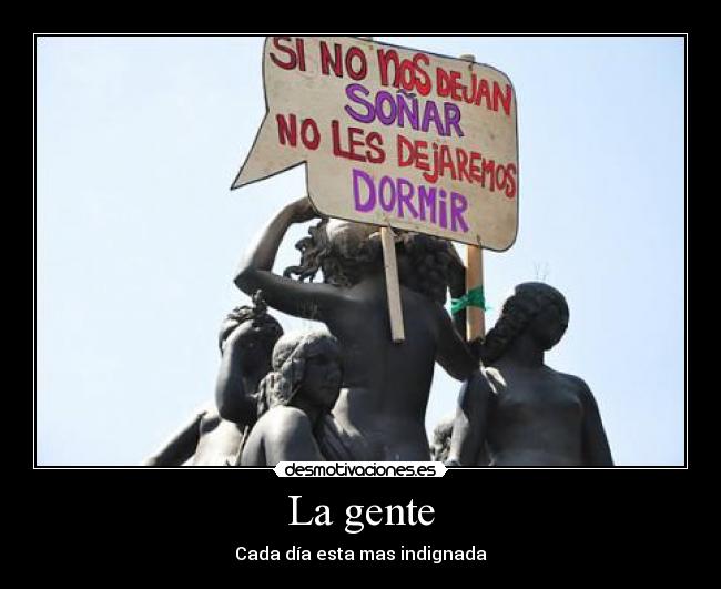 La gente - Cada día esta mas indignada