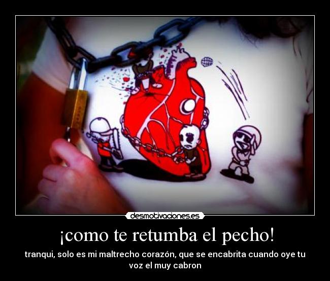 ¡como te retumba el pecho! -