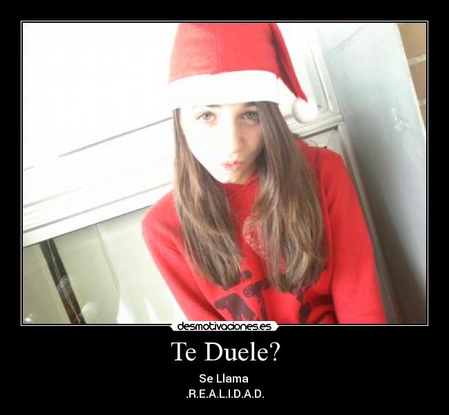 Te Duele? - Se Llama 
.R.E.A.L.I.D.A.D.