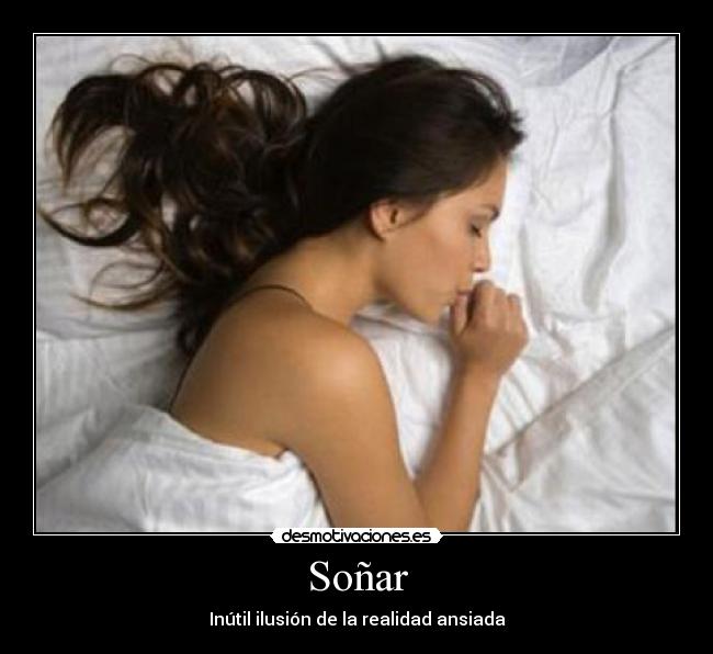 Soñar - Inútil ilusión de la realidad ansiada