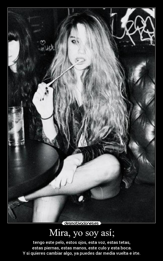 Mira, yo soy así; -