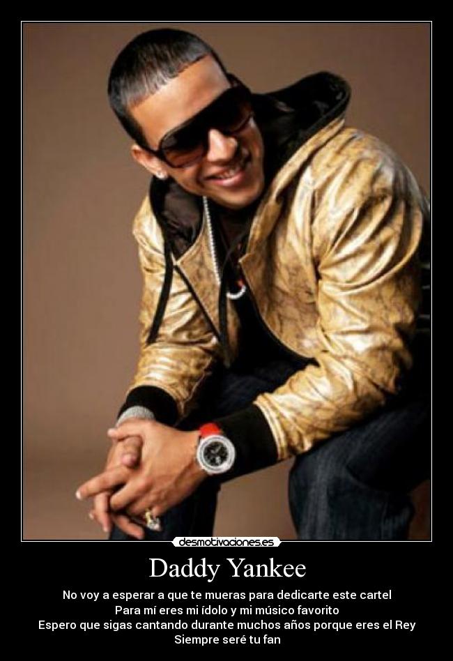 Daddy Yankee - No voy a esperar a que te mueras para dedicarte este cartel
Para mí eres mi ídolo y mi músico favorito
Espero que sigas cantando durante muchos años porque eres el Rey
Siempre seré tu fan