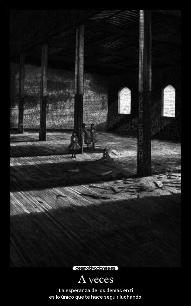 A veces - La esperanza de los demás en ti
es lo único que te hace seguir luchando.