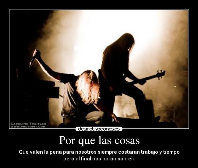 Por que las cosas - Que valen la pena para nosotros siempre costaran trabajo y tiempo
pero al final nos haran sonreir.
