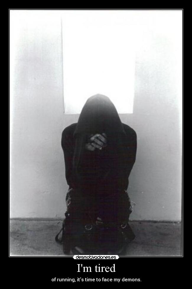 Im tired - of running, its time to face my demons.