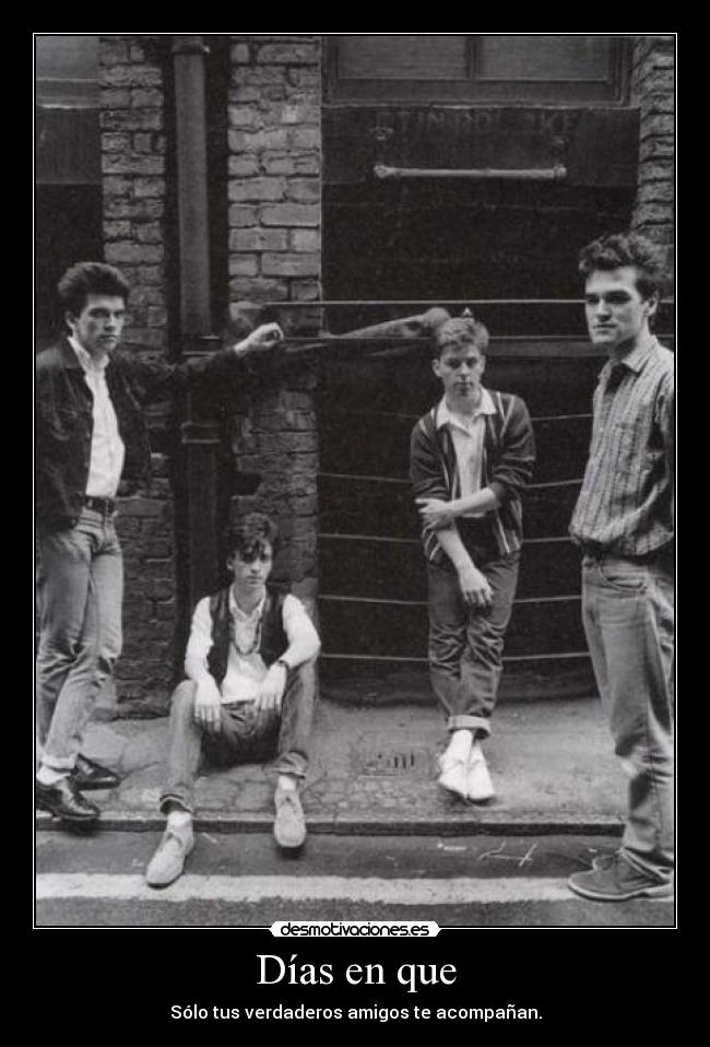 Días en que - Sólo tus verdaderos amigos te acompañan.