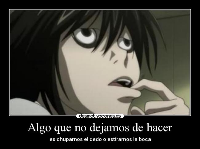 Algo que no dejamos de hacer - es chuparnos el dedo o estirarnos la boca