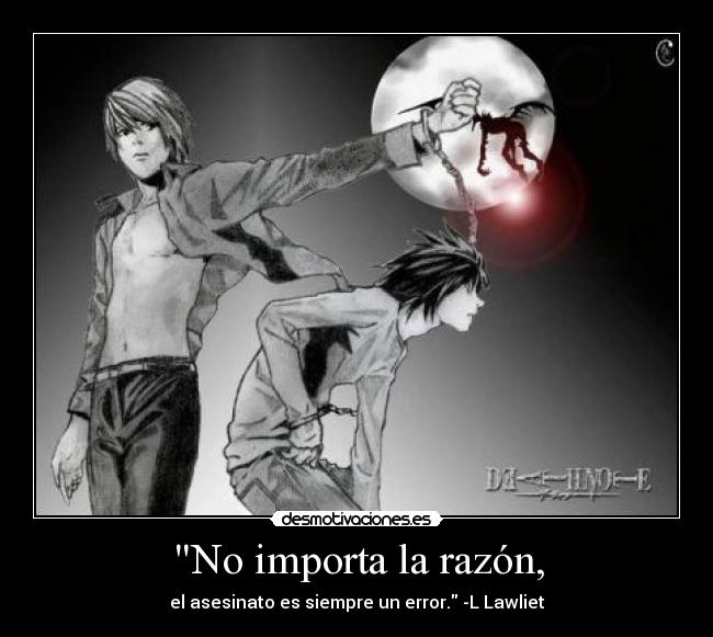 No importa la razón, - el asesinato es siempre un error. -L Lawliet
