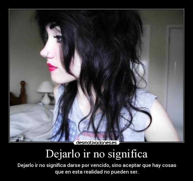 Dejarlo ir no significa - Dejarlo ir no significa darse por vencido, sino aceptar que hay cosas
que en esta realidad no pueden ser.