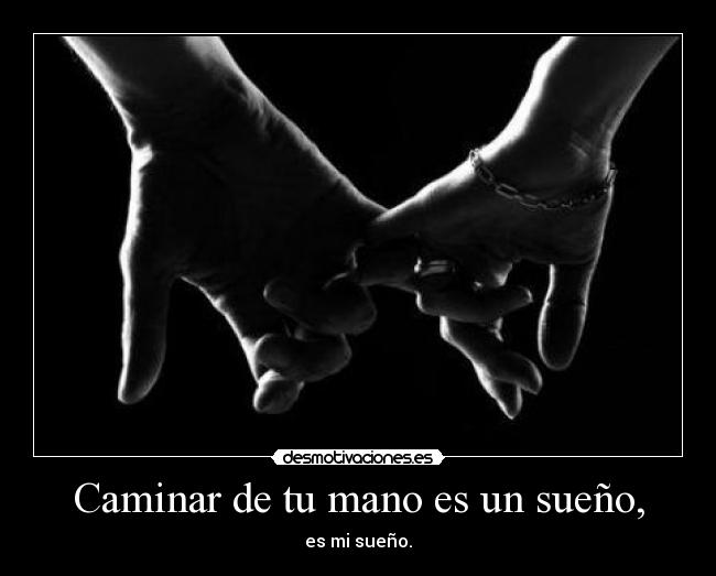 Caminar de tu mano es un sueño, - es mi sueño.