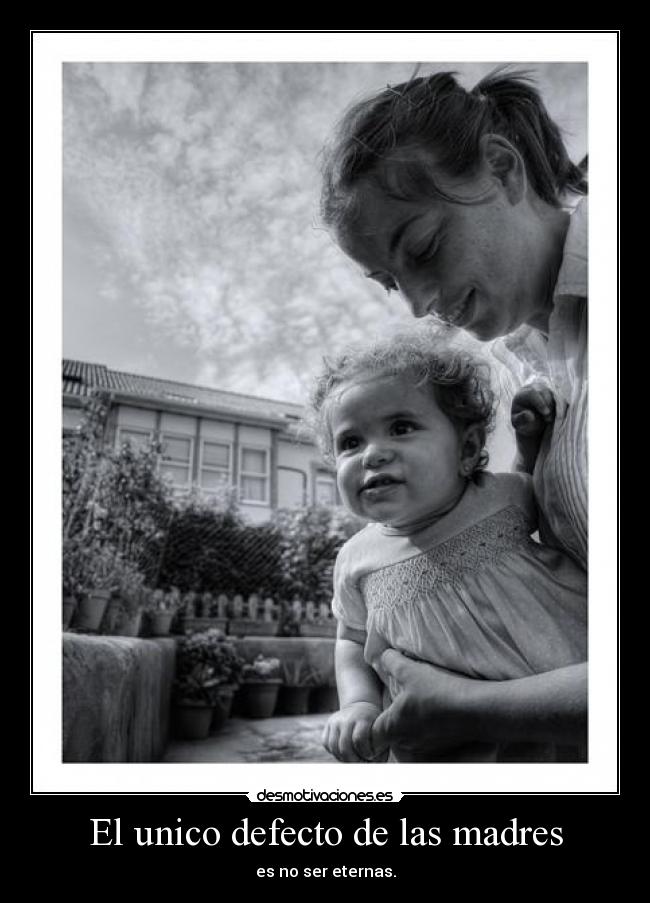 El unico defecto de las madres - es no ser eternas.